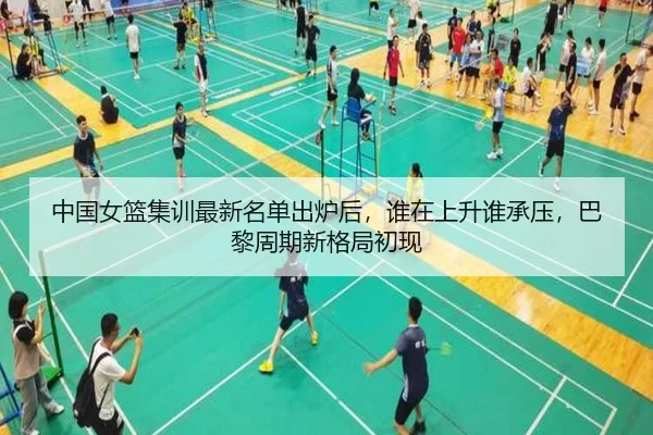 中国女篮集训最新名单出炉后，谁在上升谁承压，巴黎周期新格局初现 | kaiyun