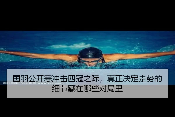 国羽公开赛冲击四冠之际，真正决定走势的细节藏在哪些对局里 | kaiyun